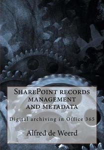 Sharepoint Records Management and Metadata: Digital Archiving in Office 365 di Alfred De Weerd edito da Createspace
