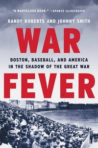 War Fever: Boston, Baseball, and America in the Shadow of the Great War di Randy Roberts, Johnny Smith edito da BASIC BOOKS