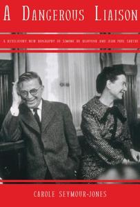 A Dangerous Liaison: A Revelatory New Biography of Simone Debeauvoir and Jean-Paul Sartre di Carole Seymour-Jones edito da Overlook Press