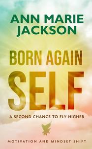 Born Again Self: A Second Chance To Fly Higher di Ann Marie Jackson edito da LIGHTNING SOURCE INC