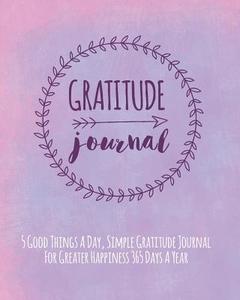 Gratitude Journal: 5 Good Things a Day, Simple Gratitude Journal for Greater Happiness 365 Days a Year di Janice Walker edito da LIGHTNING SOURCE INC