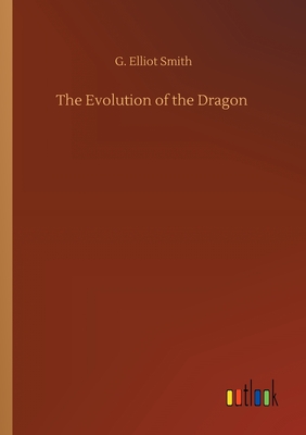 The Evolution of the Dragon di G. Elliot Smith edito da Outlook Verlag