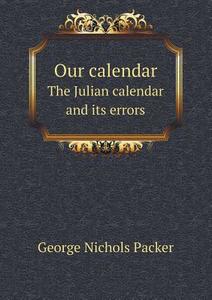 Our Calendar The Julian Calendar And Its Errors di George Nichols Packer edito da Book On Demand Ltd.