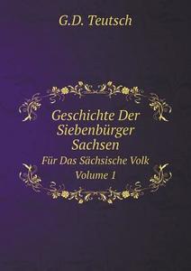 Geschichte Der Siebenburger Sachsen Fur Das Sachsische Volk. Volume 1 di G D Teutsch edito da Book On Demand Ltd.