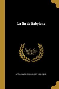 La fin de Babylone di Guillaume Apollinaire edito da WENTWORTH PR