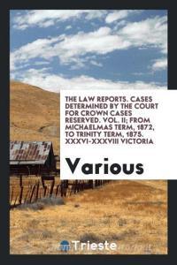 The Law reports. Cases determined by the Court for Crown Cases Reserved. Vol. II; from michaelmas term, 1872, to trinity di Various edito da Trieste Publishing