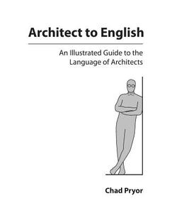 Architect to English: An Illustrated Guide to the Language of Architects di Chad Pryor edito da LIGHTNING SOURCE INC