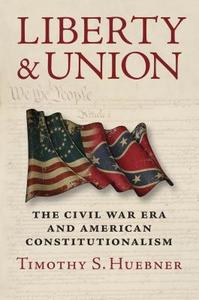 Liberty and Union: The Civil War Era and American Constitutionalism di Timothy S. Huebner edito da University Press of Kansas