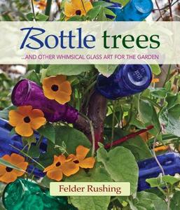 Bottle Trees... and the Whimsical Art of Garden Glass di Felder Rushing edito da ST LYNNS PR