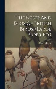 The Nests And Eggs Of British Birds. (large Paper Ed.) di Charles Dixon edito da LEGARE STREET PR