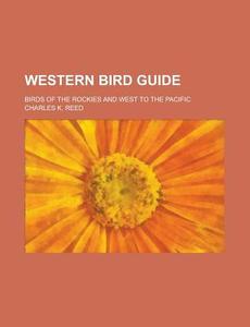Western Bird Guide; Birds of the Rockies and West to the Pacific di Charles K. Reed edito da Rarebooksclub.com