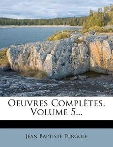 Oeuvres Completes, Volume 5... di Jean Baptiste Furgole edito da Nabu Press