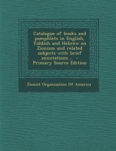Catalogue of Books and Pamphlets in English, Yiddish and Hebrew on Zionism and Related Subjects with Brief Annotations .. edito da Nabu Press
