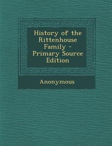 History of the Rittenhouse Family - Primary Source Edition di Anonymous edito da Nabu Press