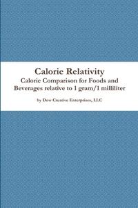 Calorie Relativity: Calorie Comparison For Foods And Beverages Relative To 1 Gram/1 Milliliter di LLC Dow Creative Enterprises edito da Lulu.com