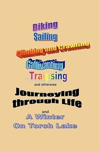 Journeying Through Life: Biking, Sailing, Climbing and Crawling, Gallivanting, Traipsing, and a Winter on Torch Lake di John Chuchman edito da Booksurge Publishing