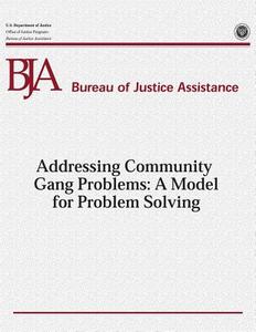 Addressing Community Gang Problems: A Model for Problem Solving di U. S. Department of Justice, Office of Justice Programs, Bureau of Justice Assistance edito da Createspace