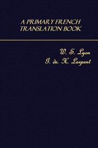 A Primary French Translation Book di W. S. Lyon, G. De H. Larpent edito da Createspace