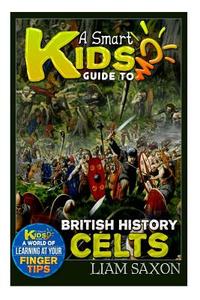 A Smart Kids Guide to British History Celts: A World of Learning at Your Fingertips di Liam Saxon edito da Createspace