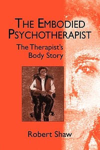 The Embodied Psychotherapist di Robert Shaw edito da Taylor & Francis Ltd