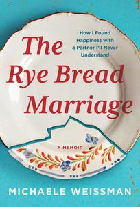 The Rye Bread Marriage: How I Found Happiness with a Partner I'll Never Understand di Michaele Weissman edito da ALGONQUIN BOOKS OF CHAPEL