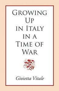 Growing Up In Italy In A Time Of War di Gioietta Vitale edito da Easton Studio Press