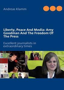 Liberty, Peace And Media: Amy Goodman And The Freedom Of The Press di Andreas Klamm edito da BOOKS ON DEMAND