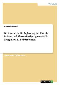 Verfahren zur Grobplanung bei Einzel-, Serien-, und Massenfertigung sowie die Integration in PPS-Systemen di Matthias Huber edito da GRIN Publishing