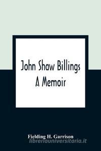 John Shaw Billings di Fielding H. Garrison edito da Alpha Editions