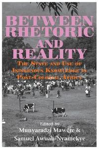 Between Rhetoric and Reality. the State and Use of Indigenous Knowledge in Post-Colonial Africa edito da LANGAA RPCIG