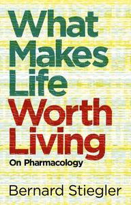 What Makes Life Worth Living di Bernard Stiegler edito da Polity Press