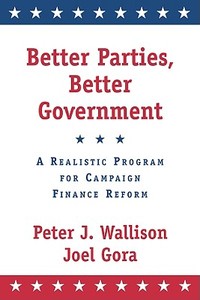Better Parties, Better Government: A Realistic Program for Campaign Finance Reform di Peter J. Wallison, Joel Gora edito da AMER ENTERPRISE INST PUBL