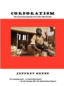 Corporatism: The Secret Government of the New World Order di Jeffrey Grupp edito da PROGRESSIVE PR