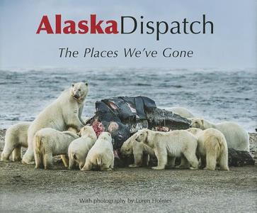 Alaska Dispatch: The Places We've Gone edito da TODD COMMUNICATIONS