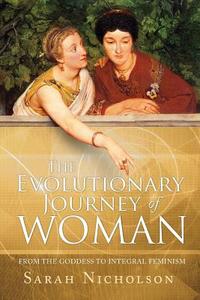 The Evolutionary Journey Of Woman di Sarah Nicholson edito da Integral Publishers