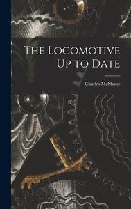 The Locomotive Up to Date di Charles Mcshane edito da LEGARE STREET PR