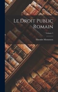 Le Droit public romain; Volume 5 di Theodore Mommsen edito da LEGARE STREET PR