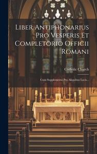 Liber Antiphonarius Pro Vesperis Et Completorio Officii Romani: Cum Supplemento Pro Aliquibus Locis... di Catholic Church edito da LEGARE STREET PR