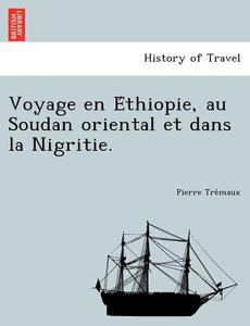 Voyage en E´thiopie, au Soudan oriental et dans la Nigritie. di Pierre Tre´maux edito da British Library, Historical Print Editions
