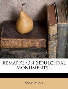 Remarks On Sepulchral Monuments... di Anonymous edito da Nabu Press