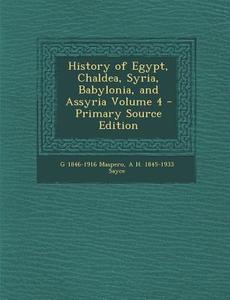 History of Egypt, Chaldea, Syria, Babylonia, and Assyria Volume 4 di Gaston C. Maspero, A. H. 1845-1933 Sayce, G. 1846-1916 Maspero edito da Nabu Press