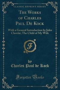 The Works Of Charles Paul De Kock di Charles Paul De Kock edito da Forgotten Books