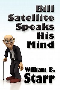 Bill Satellite Speaks His Mind di William B Starr edito da America Star Books