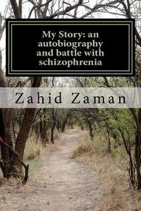 My Story: An Autobiography and Battle with Schizophrenia di Zahid Zaman edito da Createspace