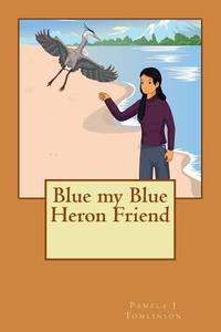 Blue My Blue Heron Friend di Pamela J. Tomlinson edito da Createspace