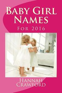 Baby Girl Names: For 2016 di Miss Hannah Crawford edito da Createspace