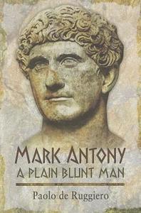 Mark Antony: A Plain Blunt Man di Paolo De Ruggiero edito da PEN & SWORD MILITARY