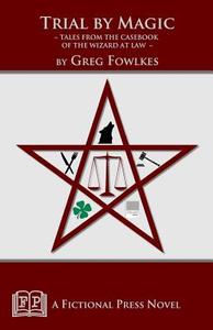 Trial by Magic: Tales from the Casebook of the Wizard at Law di Greg Fowlkes edito da Fictional Press