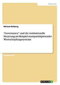"Governance" und die institutionelle Steuerung am Beispiel raumpartizipierender Wertschöpfungssysteme di Michael Rehberg edito da GRIN Publishing