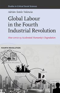 Global Labour in the Fourth Industrial Revolution: How Covid-19 Accelerated Humanity's Degradation di Adrián Sotelo Valencia edito da BRILL ACADEMIC PUB